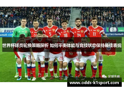 世界杯球员轮换策略探析 如何平衡体能与竞技状态保持最佳表现