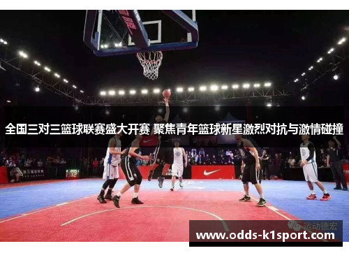 全国三对三篮球联赛盛大开赛 聚焦青年篮球新星激烈对抗与激情碰撞