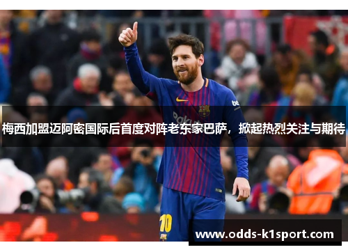 梅西加盟迈阿密国际后首度对阵老东家巴萨，掀起热烈关注与期待