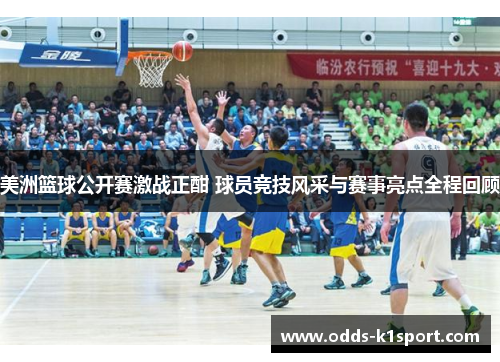 美洲篮球公开赛激战正酣 球员竞技风采与赛事亮点全程回顾