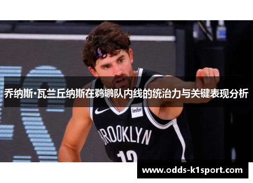 乔纳斯·瓦兰丘纳斯在鹈鹕队内线的统治力与关键表现分析