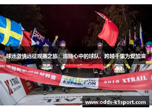 球迷激情远征观赛之旅：追随心中的球队，跨越千里为爱加油