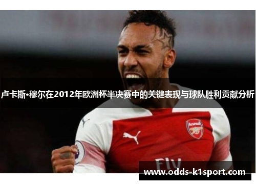 卢卡斯·穆尔在2012年欧洲杯半决赛中的关键表现与球队胜利贡献分析