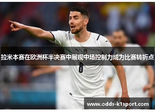 拉米本赛在欧洲杯半决赛中展现中场控制力成为比赛转折点