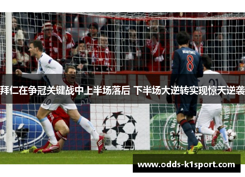 拜仁在争冠关键战中上半场落后 下半场大逆转实现惊天逆袭