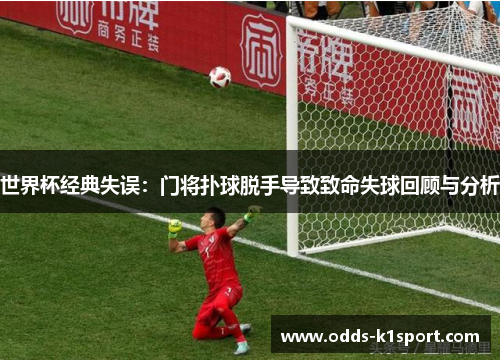 世界杯经典失误：门将扑球脱手导致致命失球回顾与分析