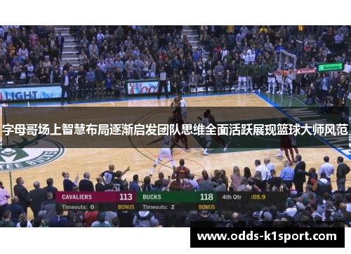 字母哥场上智慧布局逐渐启发团队思维全面活跃展现篮球大师风范