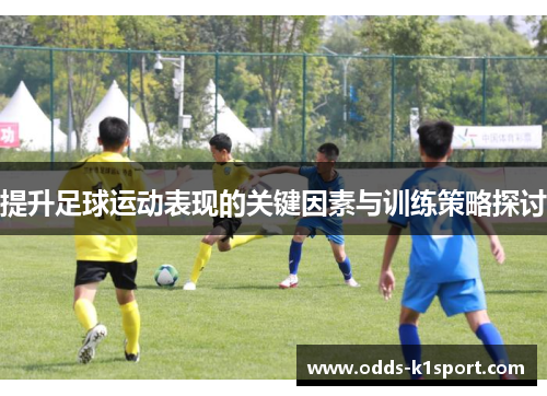 提升足球运动表现的关键因素与训练策略探讨