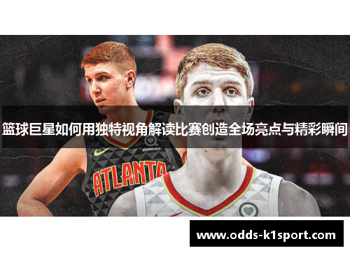 篮球巨星如何用独特视角解读比赛创造全场亮点与精彩瞬间