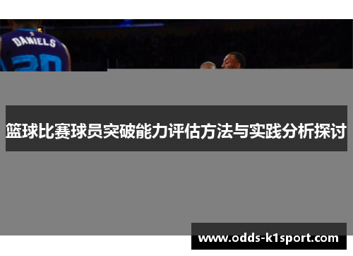 篮球比赛球员突破能力评估方法与实践分析探讨