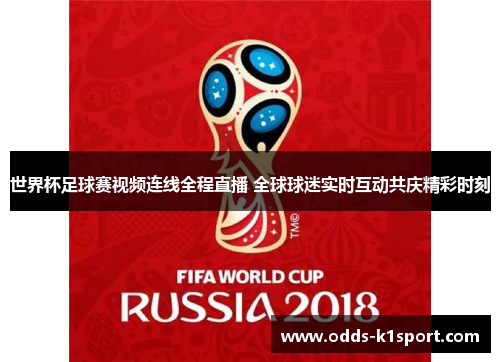 世界杯足球赛视频连线全程直播 全球球迷实时互动共庆精彩时刻