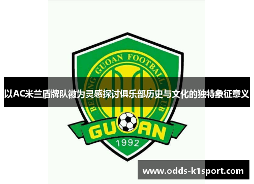 以AC米兰盾牌队徽为灵感探讨俱乐部历史与文化的独特象征意义