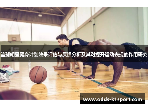篮球明星健身计划效果评估与反馈分析及其对提升运动表现的作用研究