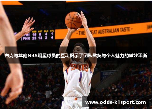 布克与其他NBA明星球员的互动揭示了团队默契与个人魅力的微妙平衡