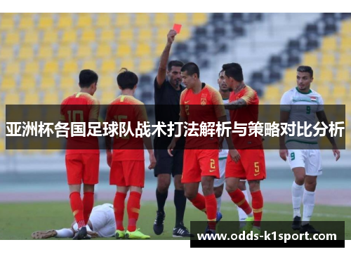 亚洲杯各国足球队战术打法解析与策略对比分析