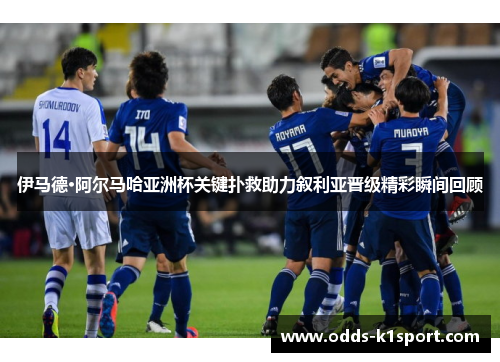 伊马德·阿尔马哈亚洲杯关键扑救助力叙利亚晋级精彩瞬间回顾