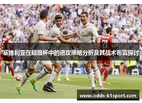 塞维利亚在超级杯中的进攻策略分析及其战术布置探讨