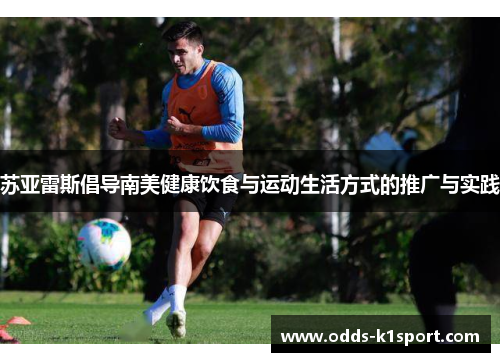 苏亚雷斯倡导南美健康饮食与运动生活方式的推广与实践