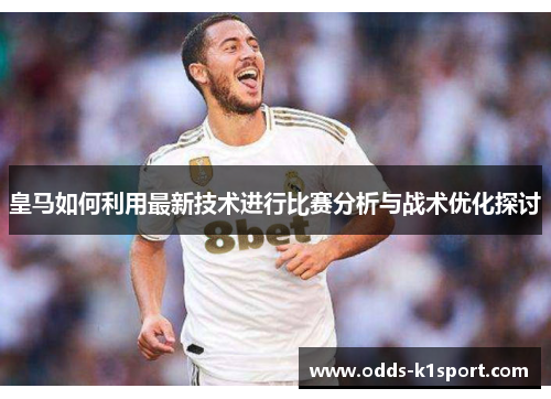皇马如何利用最新技术进行比赛分析与战术优化探讨
