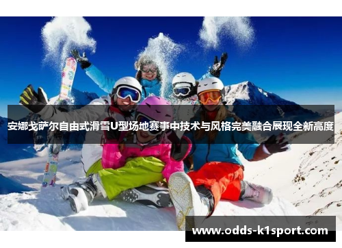 安娜戈萨尔自由式滑雪U型场地赛事中技术与风格完美融合展现全新高度