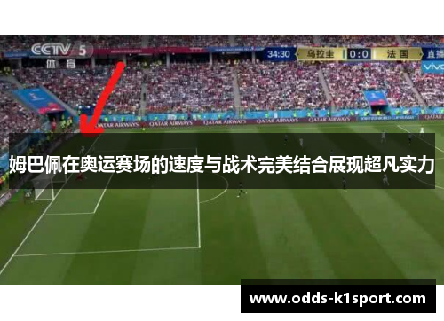 姆巴佩在奥运赛场的速度与战术完美结合展现超凡实力