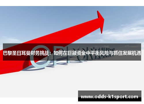 巴黎圣日耳曼财务挑战：如何在巨额资金中平衡风险与抓住发展机遇