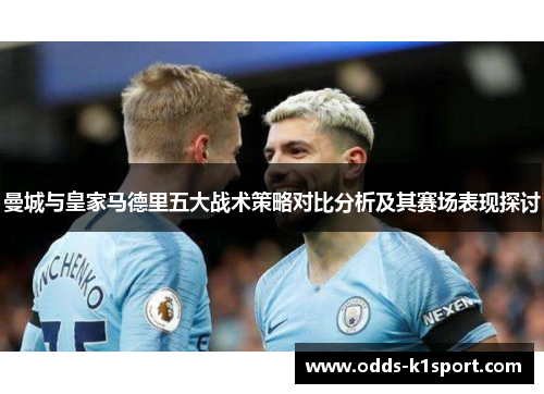 曼城与皇家马德里五大战术策略对比分析及其赛场表现探讨