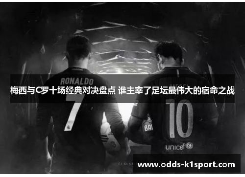 梅西与C罗十场经典对决盘点 谁主宰了足坛最伟大的宿命之战