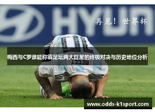 梅西与C罗谁能称霸足坛两大巨星的终极对决与历史地位分析