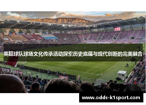 英超球队球场文化传承活动探索历史底蕴与现代创新的完美融合
