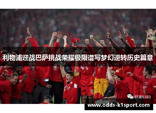 利物浦迎战巴萨挑战荣耀极限谱写梦幻逆转历史篇章