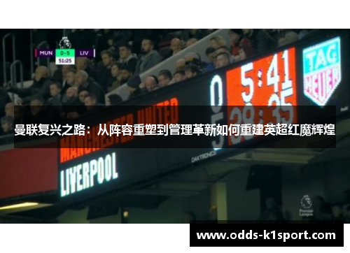 曼联复兴之路：从阵容重塑到管理革新如何重建英超红魔辉煌