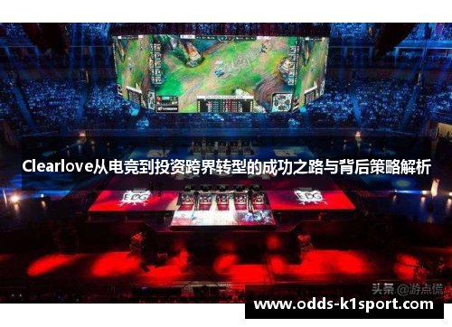 Clearlove从电竞到投资跨界转型的成功之路与背后策略解析