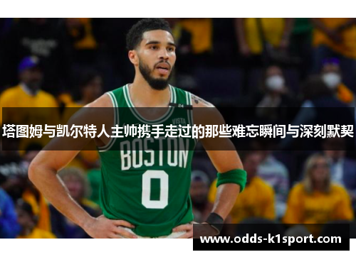 塔图姆与凯尔特人主帅携手走过的那些难忘瞬间与深刻默契