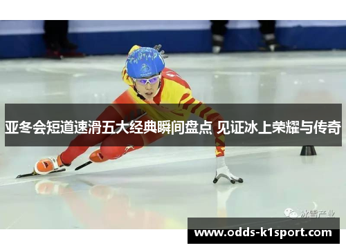 亚冬会短道速滑五大经典瞬间盘点 见证冰上荣耀与传奇