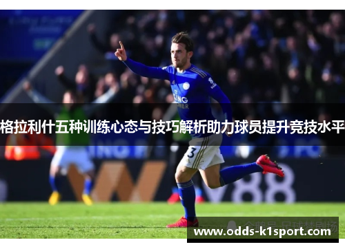 格拉利什五种训练心态与技巧解析助力球员提升竞技水平