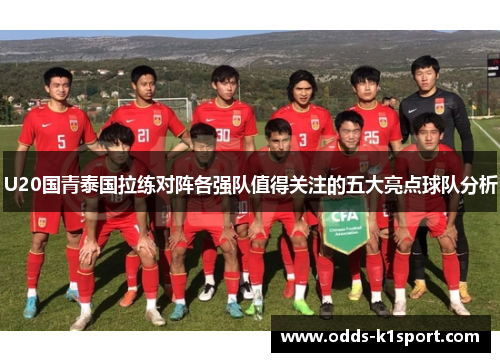 U20国青泰国拉练对阵各强队值得关注的五大亮点球队分析