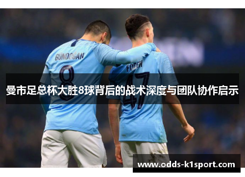 曼市足总杯大胜8球背后的战术深度与团队协作启示