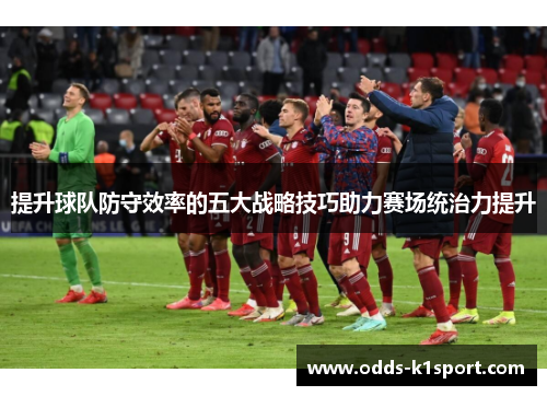 提升球队防守效率的五大战略技巧助力赛场统治力提升