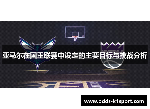 亚马尔在国王联赛中设定的主要目标与挑战分析
