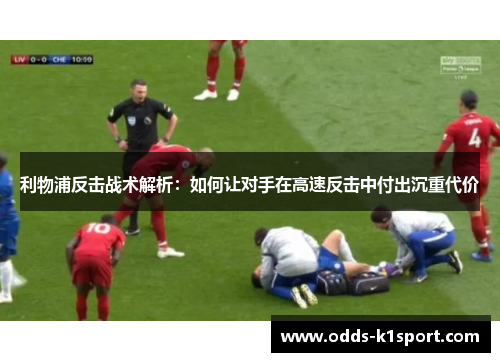利物浦反击战术解析：如何让对手在高速反击中付出沉重代价