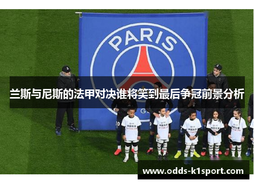 兰斯与尼斯的法甲对决谁将笑到最后争冠前景分析