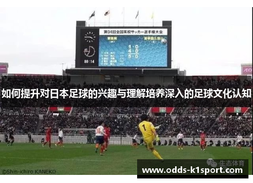 如何提升对日本足球的兴趣与理解培养深入的足球文化认知