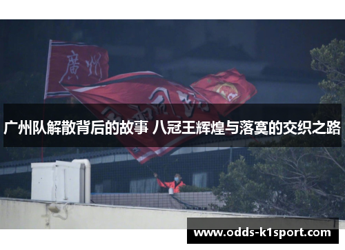 广州队解散背后的故事 八冠王辉煌与落寞的交织之路