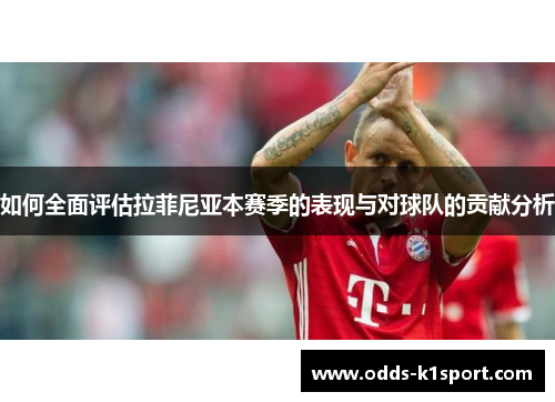 如何全面评估拉菲尼亚本赛季的表现与对球队的贡献分析