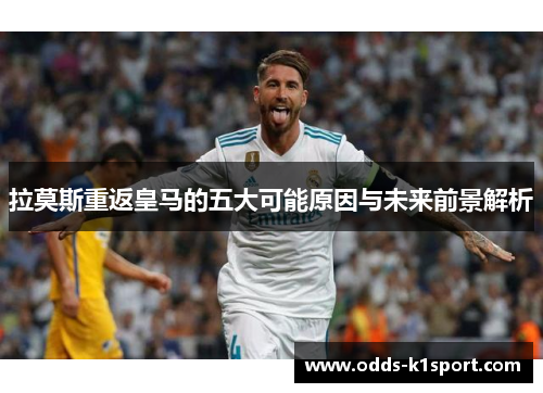拉莫斯重返皇马的五大可能原因与未来前景解析