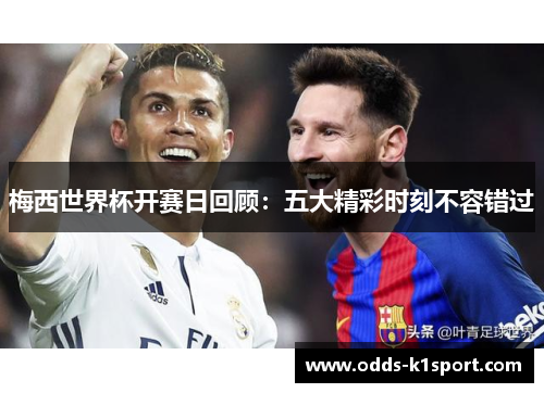 梅西世界杯开赛日回顾：五大精彩时刻不容错过