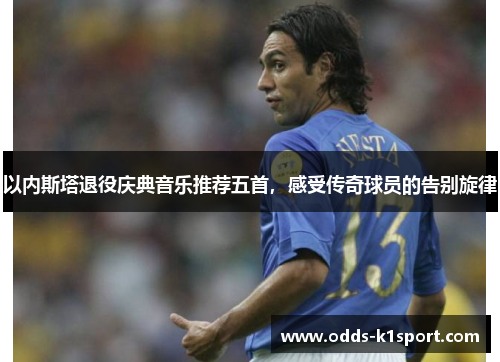 以内斯塔退役庆典音乐推荐五首，感受传奇球员的告别旋律