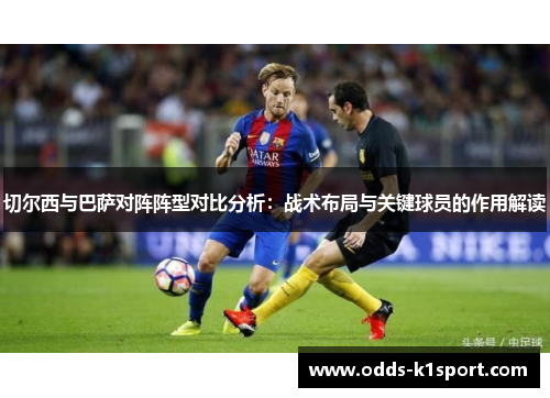 切尔西与巴萨对阵阵型对比分析：战术布局与关键球员的作用解读