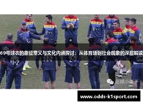 69号球衣的象征意义与文化内涵探讨：从体育场到社会现象的深层解读